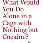 What Would You Do Alone in a Cage With Nothing but Cocaine?